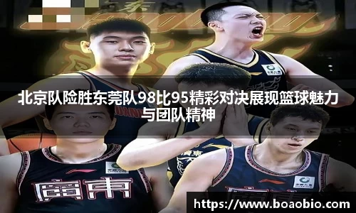 北京队险胜东莞队98比95精彩对决展现篮球魅力与团队精神
